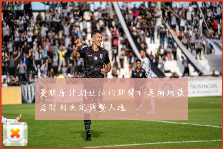 曼联原计划让拉门斯替补奥纳纳最后时刻决定调整人选