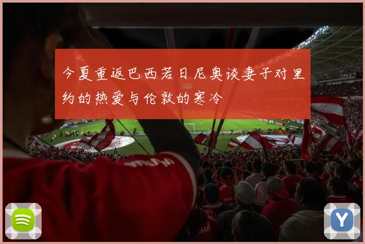 今夏重返巴西若日尼奥谈妻子对里约的热爱与伦敦的寒冷