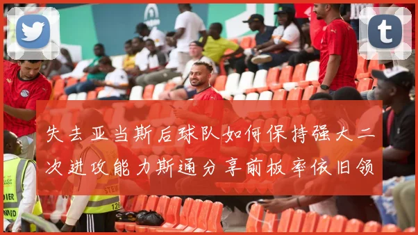 失去亚当斯后球队如何保持强大二次进攻能力斯通分享前板率依旧领先的秘诀